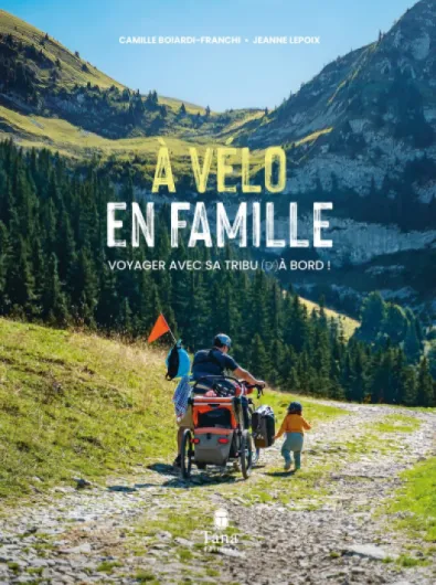 À vélo en famille - Voyager avec sa tribu (d') à bord ! - Guide zéro carbone du vélo en famille - Equipement, organisation, budget, itinéraires, témoignages - Slow travel, mobilité douce, cyclotourisme